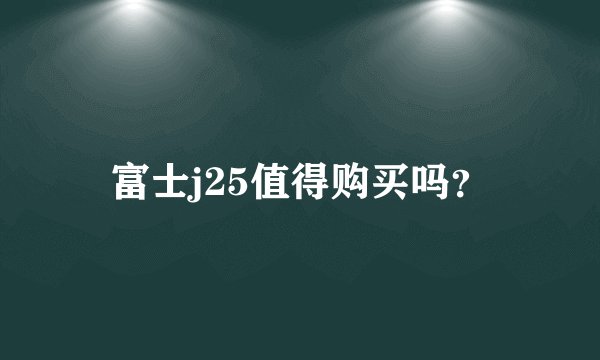富士j25值得购买吗？