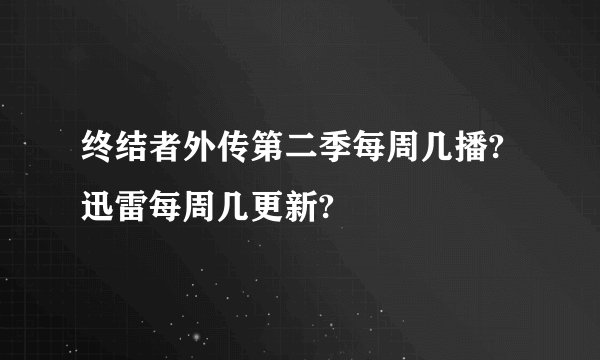 终结者外传第二季每周几播?迅雷每周几更新?