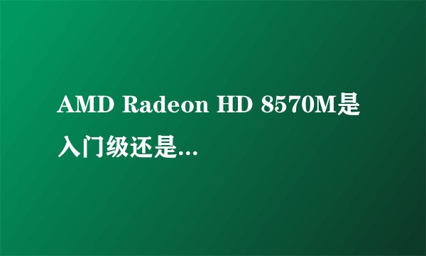 AMD Radeon HD 8570M是入门级还是性能级？