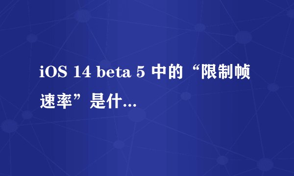 iOS 14 beta 5 中的“限制帧速率”是什么功能?