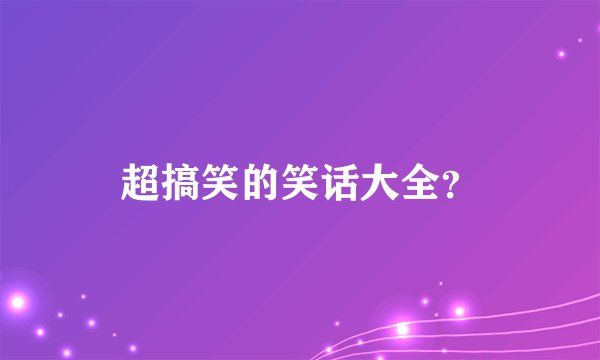 超搞笑的笑话大全？