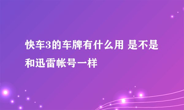 快车3的车牌有什么用 是不是和迅雷帐号一样