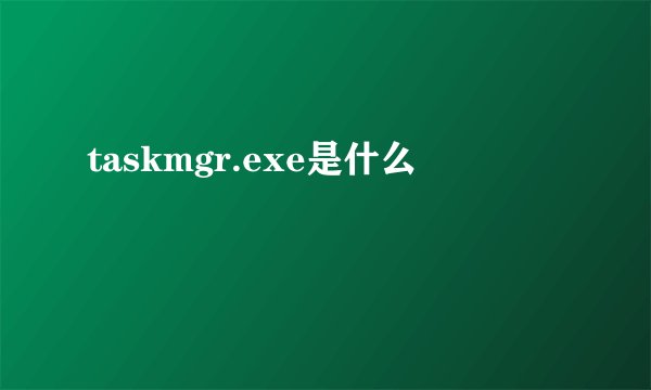 taskmgr.exe是什么