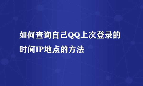 如何查询自己QQ上次登录的时间IP地点的方法