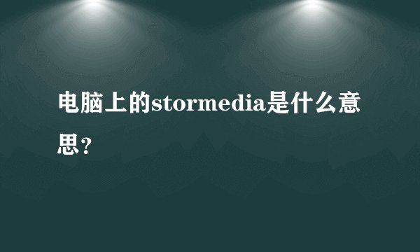 电脑上的stormedia是什么意思？