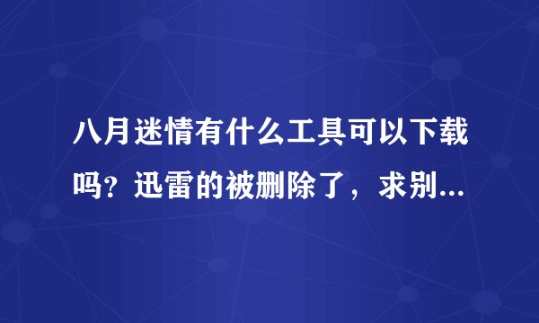 八月迷情有什么工具可以下载吗？迅雷的被删除了，求别的下载方式和网址