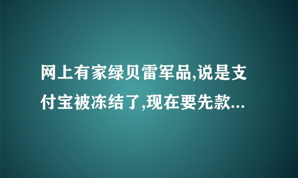 网上有家绿贝雷军品,说是支付宝被冻结了,现在要先款交易,请问有买过的吗?信誉如何?