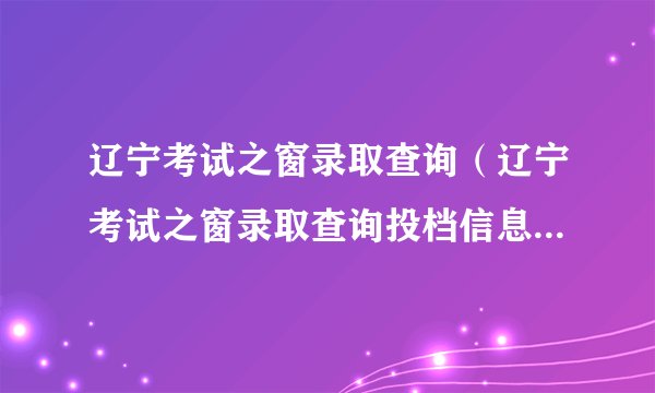 辽宁考试之窗录取查询（辽宁考试之窗录取查询投档信息查询）？
