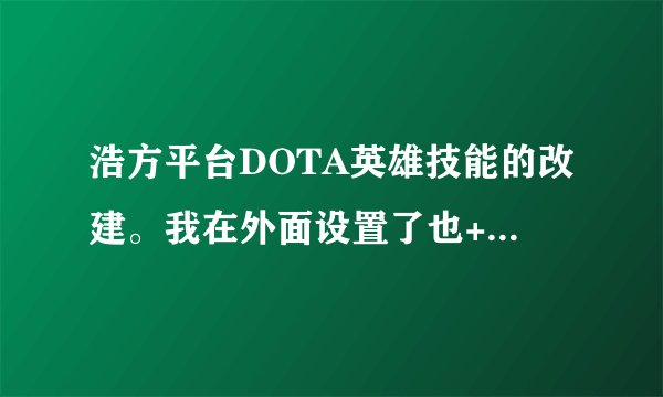 浩方平台DOTA英雄技能的改建。我在外面设置了也+进去了 也启动了 就是为什么进去后还是不可以！求正解
