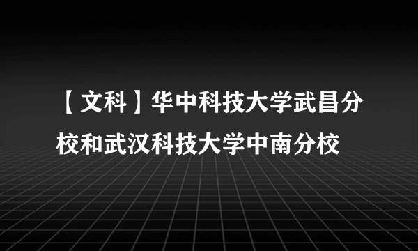 【文科】华中科技大学武昌分校和武汉科技大学中南分校