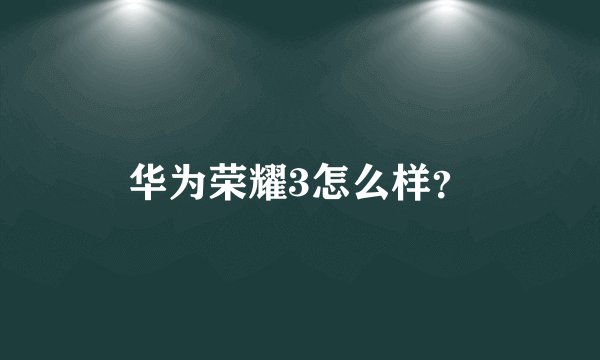 华为荣耀3怎么样？