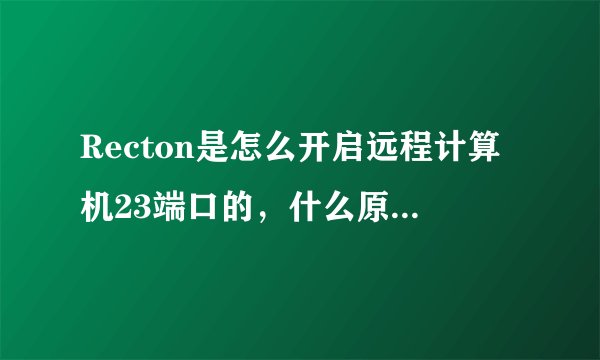 Recton是怎么开启远程计算机23端口的，什么原理？自己能开吗？