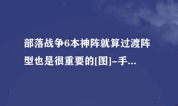 部落战争6本神阵就算过渡阵型也是很重要的[图]-手游攻略-游戏鸟手游网