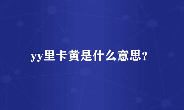 yy里卡黄是什么意思？