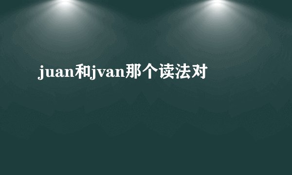 juan和jvan那个读法对