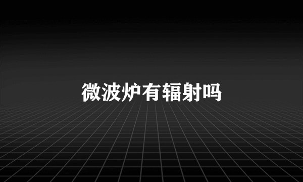 微波炉有辐射吗