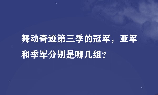 舞动奇迹第三季的冠军，亚军和季军分别是哪几组？