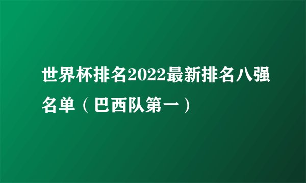 世界杯排名2022最新排名八强名单（巴西队第一）