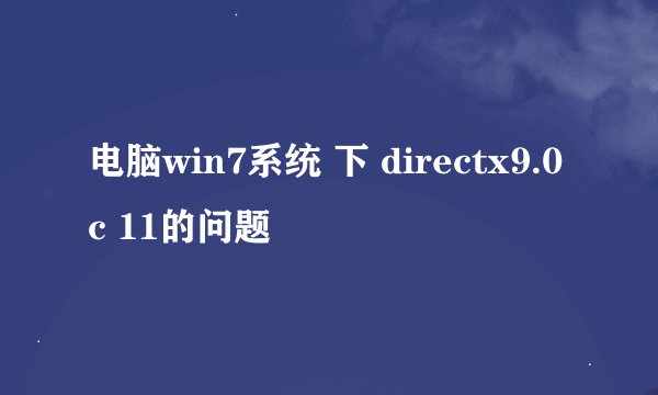 电脑win7系统 下 directx9.0c 11的问题