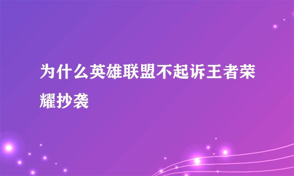 为什么英雄联盟不起诉王者荣耀抄袭