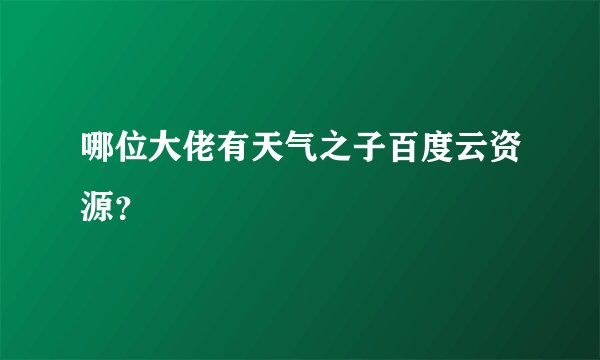 哪位大佬有天气之子百度云资源？
