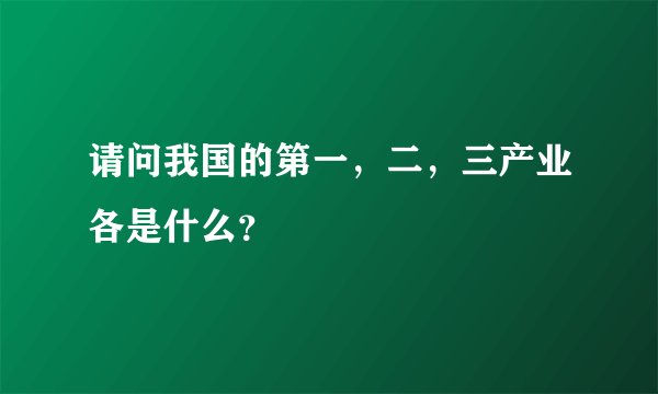 请问我国的第一，二，三产业各是什么？