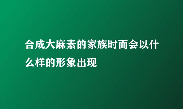 合成大麻素的家族时而会以什么样的形象出现