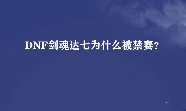 DNF剑魂达七为什么被禁赛？