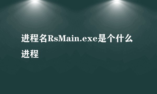 进程名RsMain.exe是个什么进程
