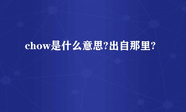 chow是什么意思?出自那里?