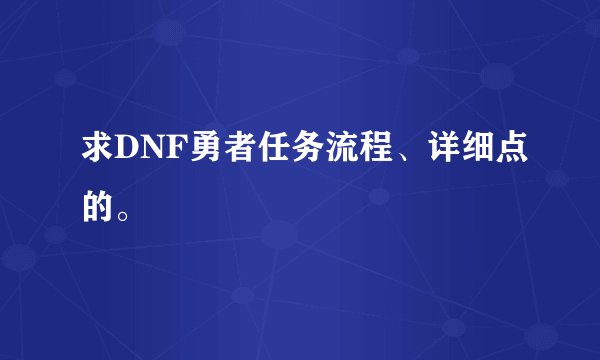 求DNF勇者任务流程、详细点的。