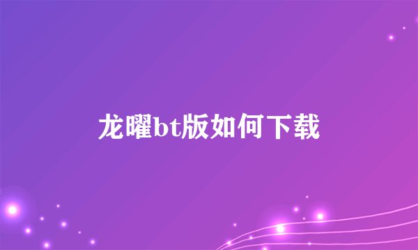 龙曜bt版如何下载