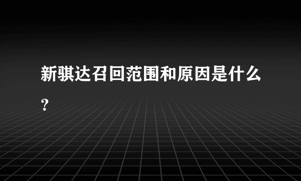 新骐达召回范围和原因是什么？