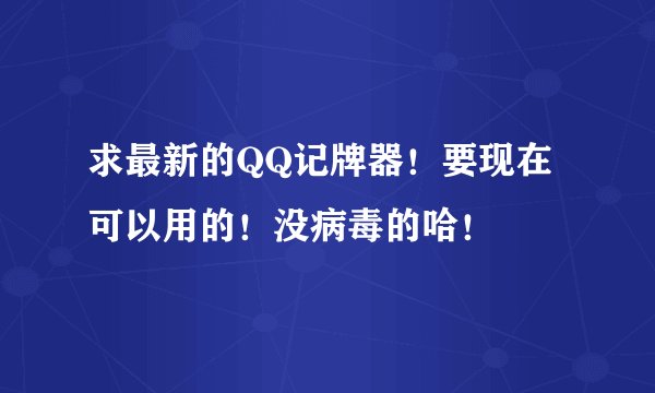 求最新的QQ记牌器！要现在可以用的！没病毒的哈！