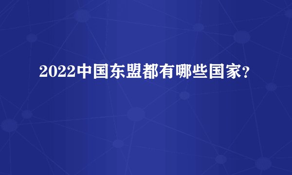 2022中国东盟都有哪些国家？