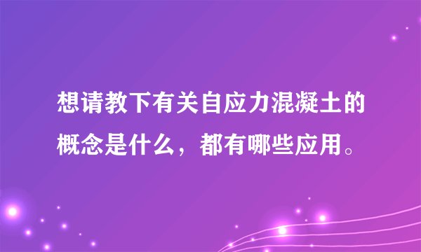 想请教下有关自应力混凝土的概念是什么，都有哪些应用。