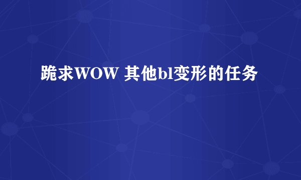 跪求WOW 其他bl变形的任务