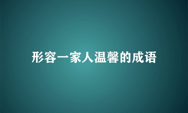形容一家人温馨的成语