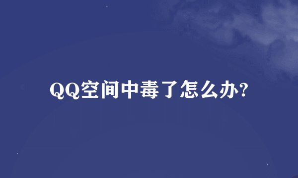 QQ空间中毒了怎么办?