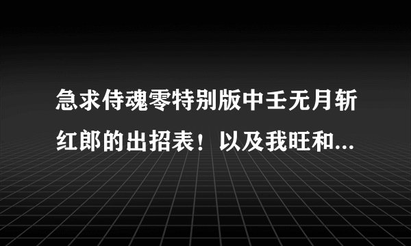 急求侍魂零特别版中壬无月斩红郎的出招表！以及我旺和巫女的出招表！谢谢！！