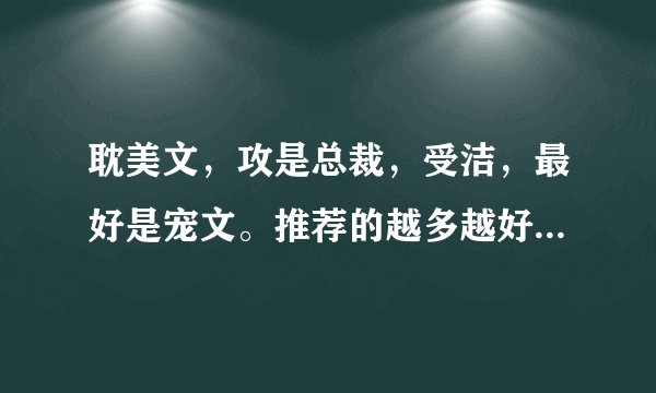 耽美文，攻是总裁，受洁，最好是宠文。推荐的越多越好，谢谢啦