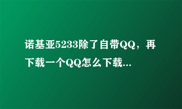 诺基亚5233除了自带QQ，再下载一个QQ怎么下载去哪里下载