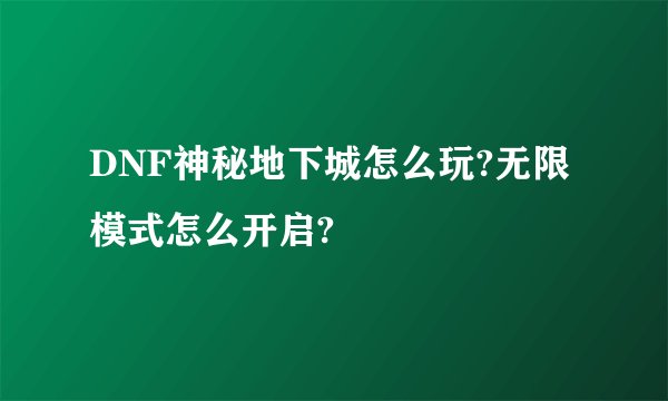 DNF神秘地下城怎么玩?无限模式怎么开启?
