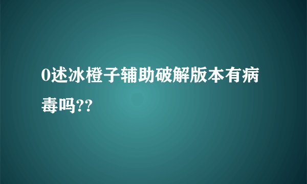 0述冰橙子辅助破解版本有病毒吗??
