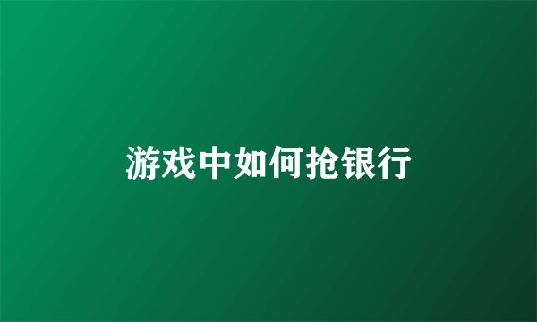 游戏中如何抢银行