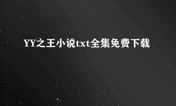 YY之王小说txt全集免费下载