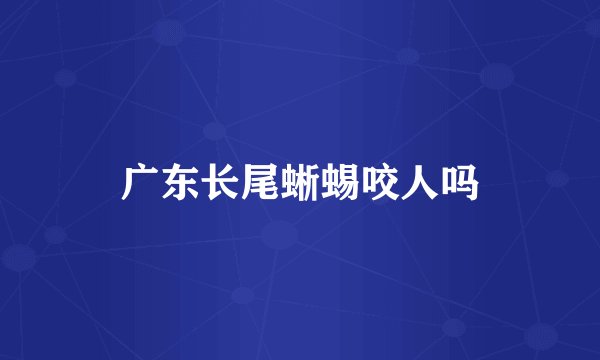 广东长尾蜥蜴咬人吗