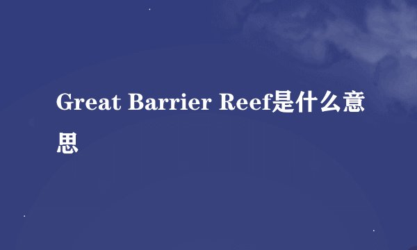 Great Barrier Reef是什么意思