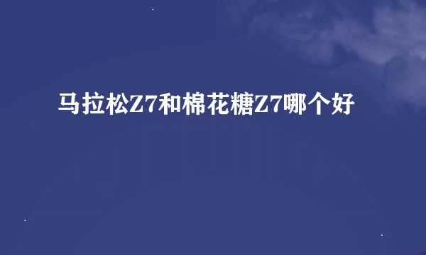 马拉松Z7和棉花糖Z7哪个好