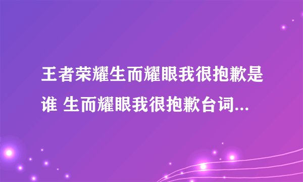 王者荣耀生而耀眼我很抱歉是谁 生而耀眼我很抱歉台词女英雄答案